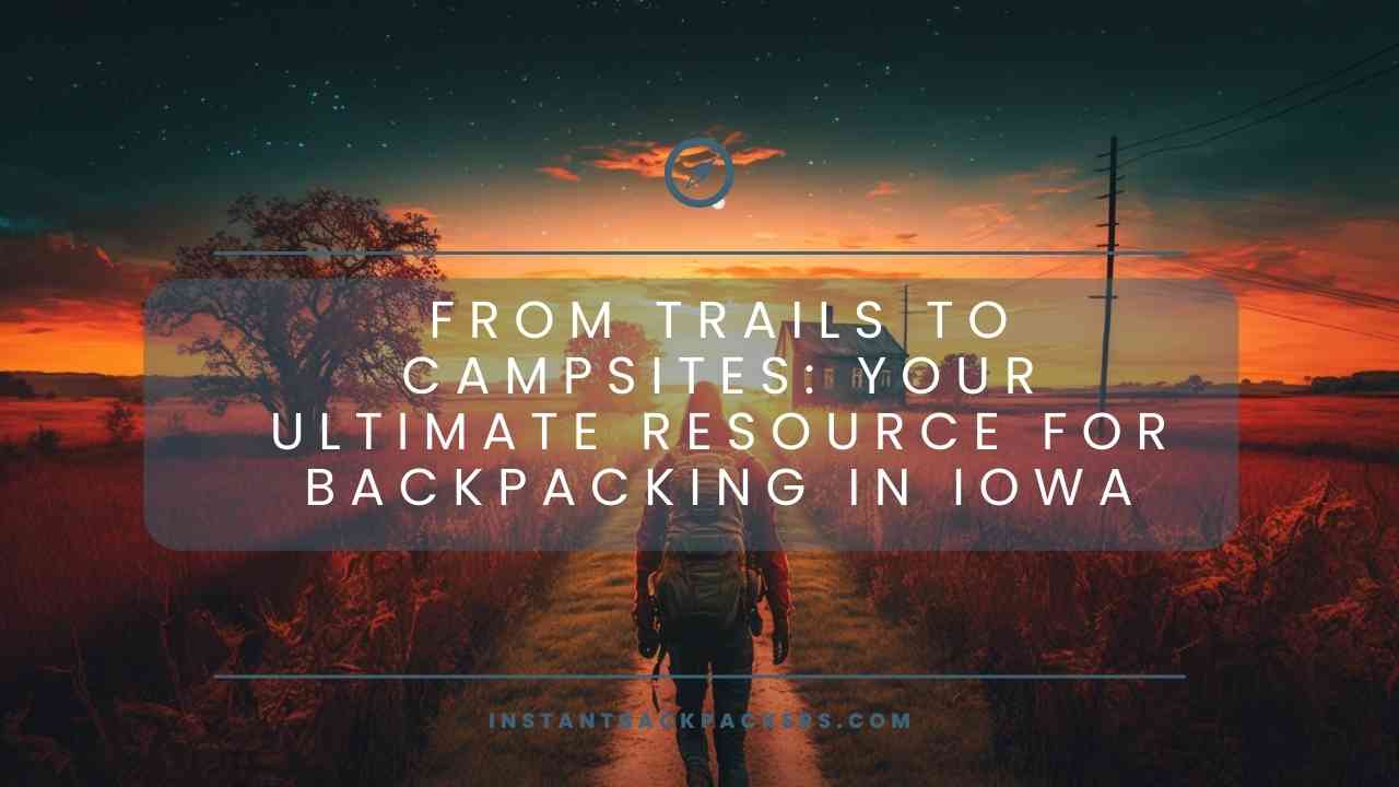 From Trails to Campsites Your Ultimate Resource for Backpacking in Iowa