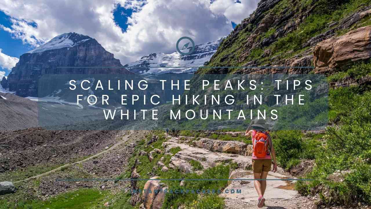 Scaling the Peaks: Tips for Epic Hiking in the White Mountains